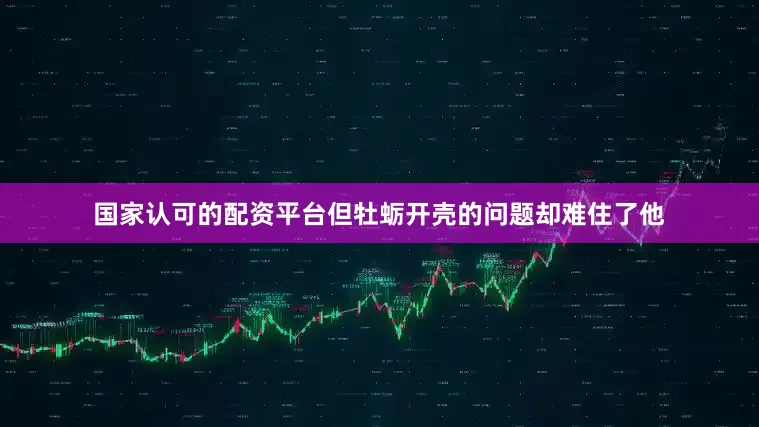 国家认可的配资平台但牡蛎开壳的问题却难住了他