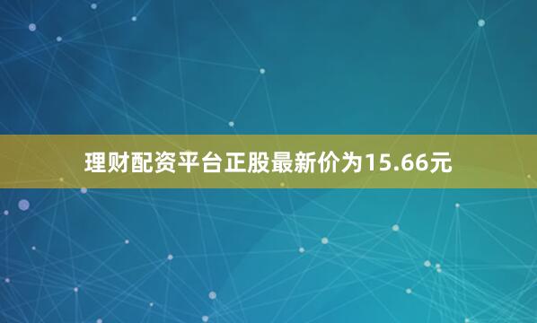 理财配资平台正股最新价为15.66元
