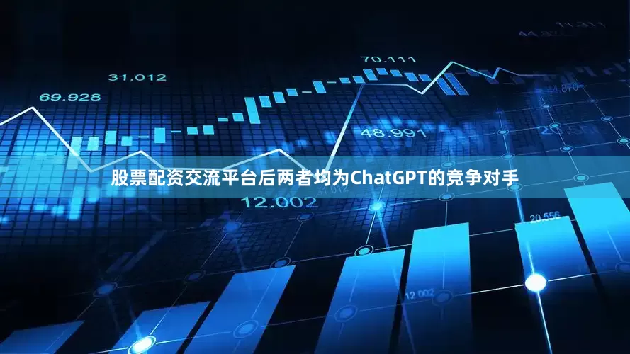 股票配资交流平台后两者均为ChatGPT的竞争对手