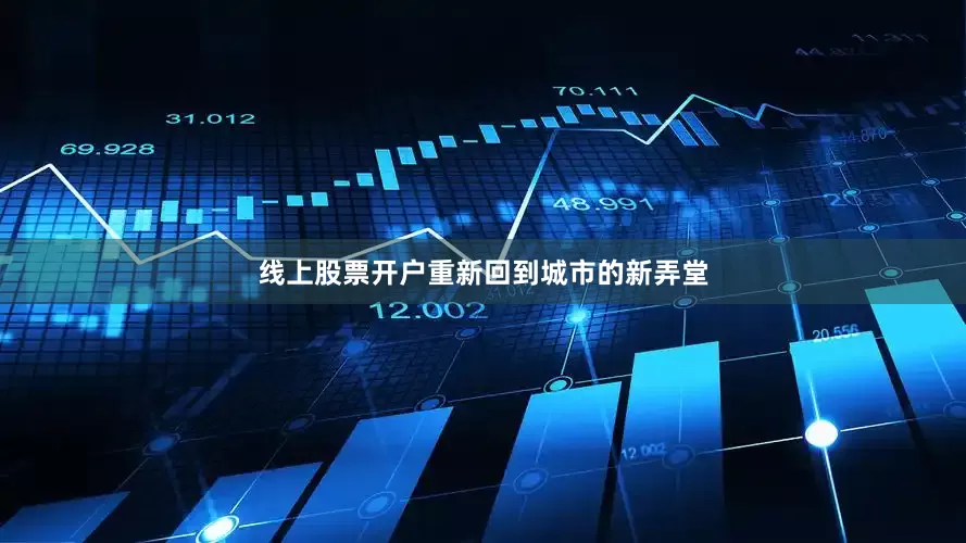 线上股票开户重新回到城市的新弄堂