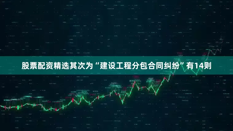 股票配资精选其次为“建设工程分包合同纠纷”有14则