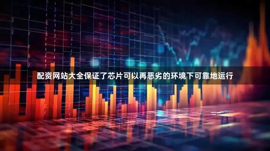 配资网站大全保证了芯片可以再恶劣的环境下可靠地运行