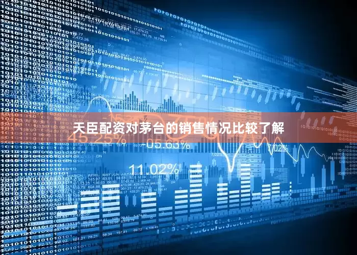 天臣配资对茅台的销售情况比较了解