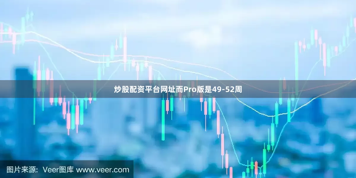 炒股配资平台网址而Pro版是49-52周