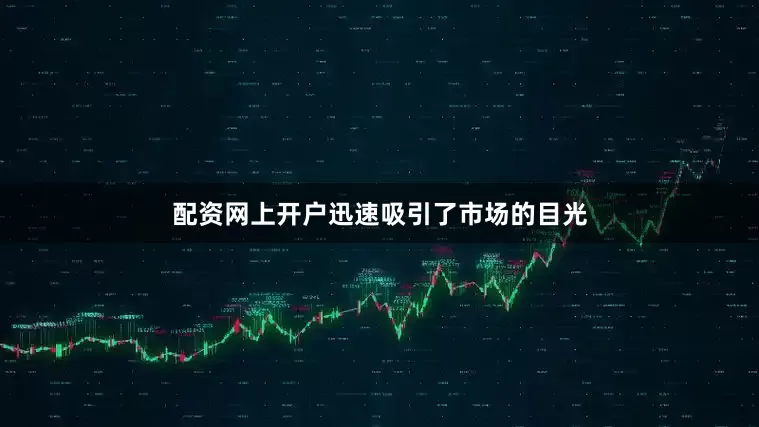 配资网上开户迅速吸引了市场的目光