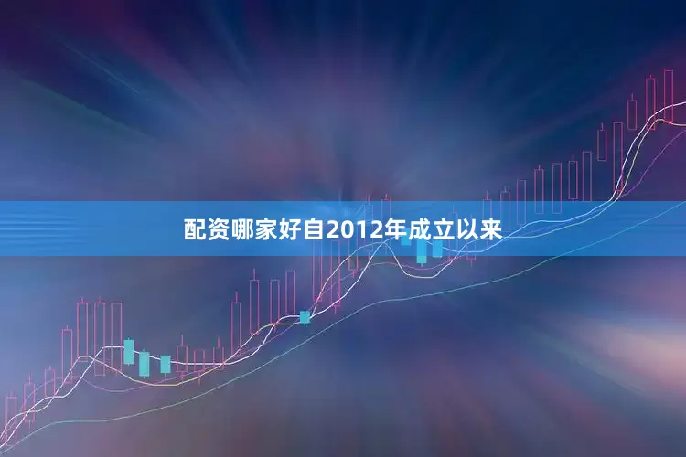 配资哪家好　　自2012年成立以来