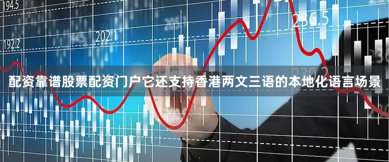 配资靠谱股票配资门户它还支持香港两文三语的本地化语言场景