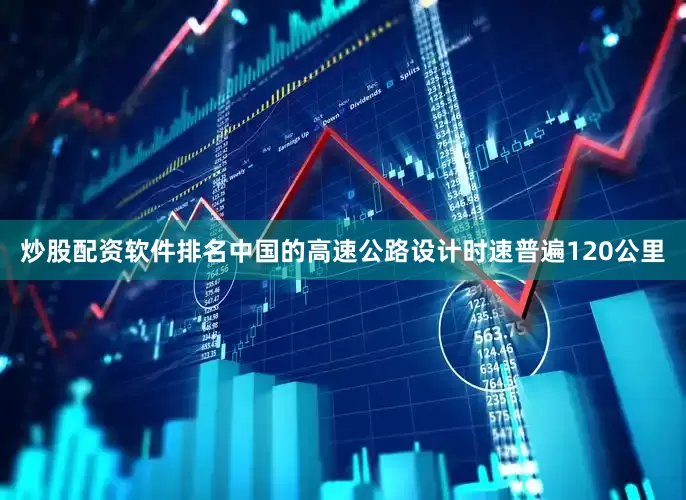 炒股配资软件排名中国的高速公路设计时速普遍120公里