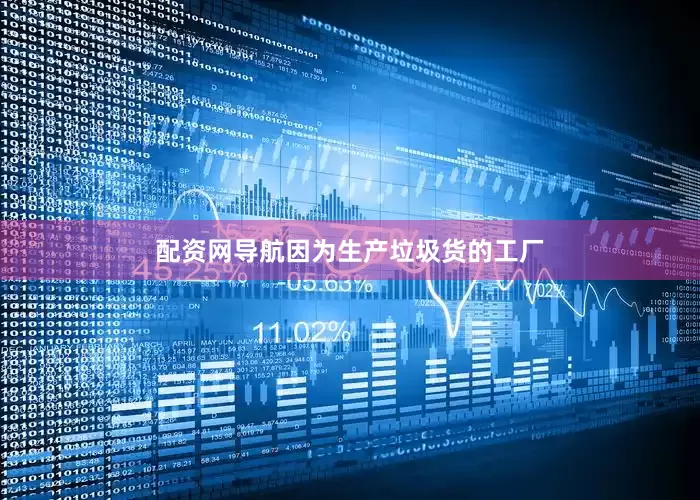 配资网导航因为生产垃圾货的工厂