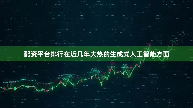 配资平台排行在近几年大热的生成式人工智能方面