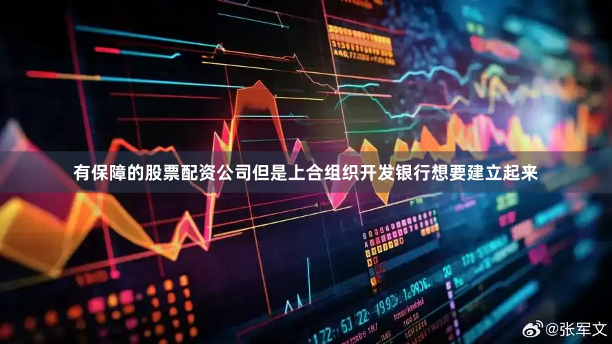 有保障的股票配资公司但是上合组织开发银行想要建立起来