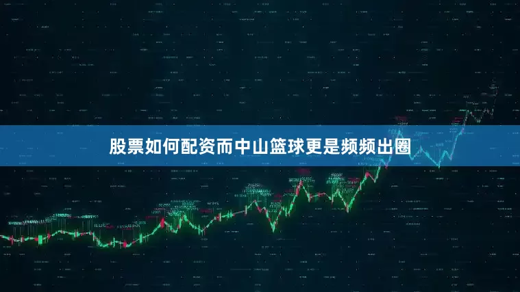 股票如何配资而中山篮球更是频频出圈