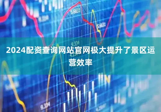 2024配资查询网站官网极大提升了景区运营效率