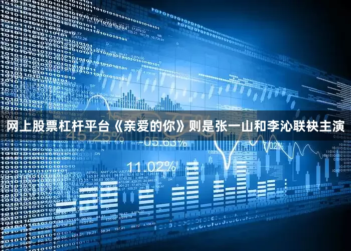 网上股票杠杆平台《亲爱的你》则是张一山和李沁联袂主演