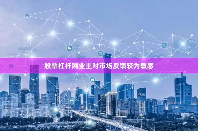 股票杠杆网业主对市场反馈较为敏感