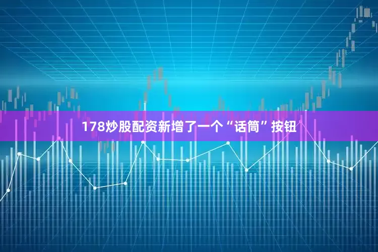 178炒股配资新增了一个“话筒”按钮