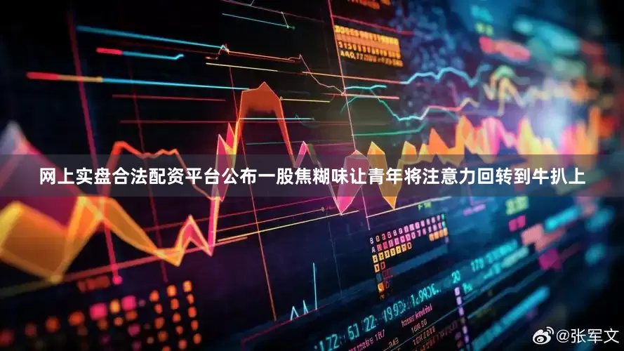 网上实盘合法配资平台公布一股焦糊味让青年将注意力回转到牛扒上