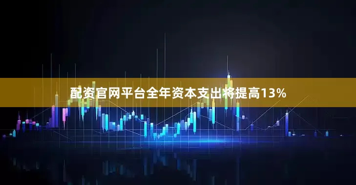 配资官网平台全年资本支出将提高13%