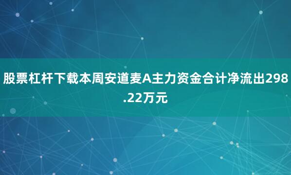 股票杠杆下载本周安道麦A主力资金合计净流出298.22万元