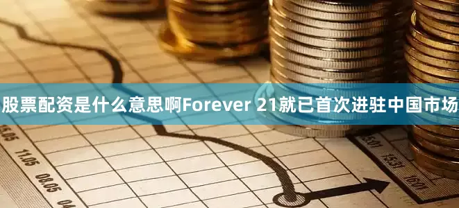 股票配资是什么意思啊Forever 21就已首次进驻中国市场