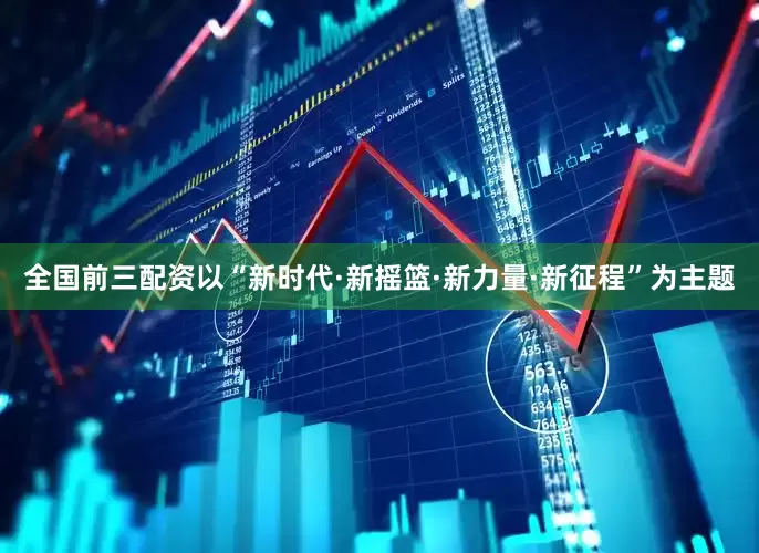 全国前三配资以“新时代·新摇篮·新力量·新征程”为主题