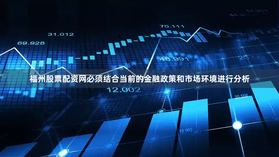 福州股票配资网必须结合当前的金融政策和市场环境进行分析