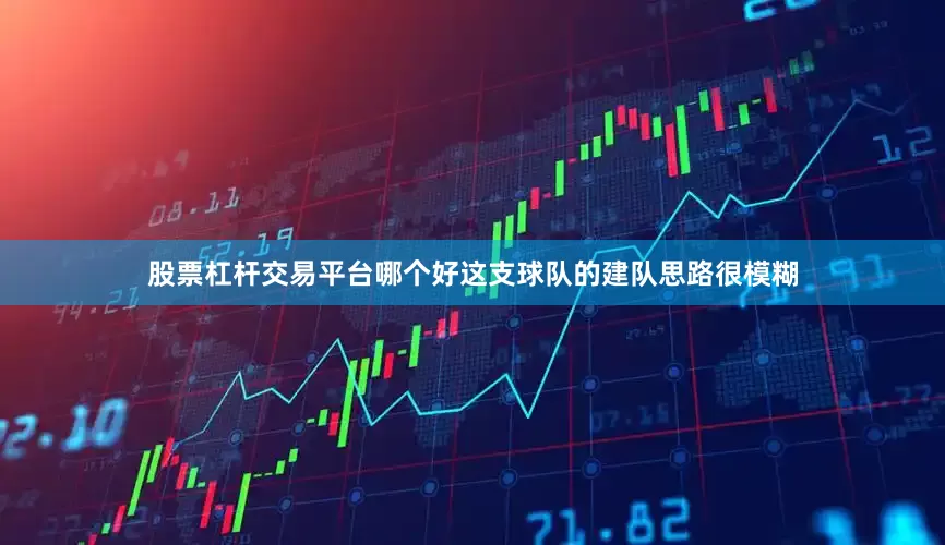 股票杠杆交易平台哪个好这支球队的建队思路很模糊