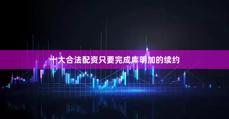 十大合法配资只要完成库明加的续约