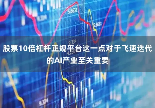 股票10倍杠杆正规平台这一点对于飞速迭代的AI产业至关重要