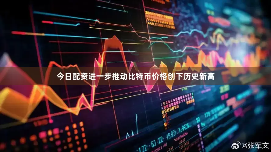 今日配资进一步推动比特币价格创下历史新高