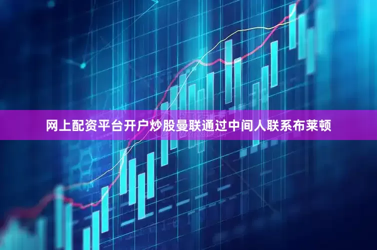 网上配资平台开户炒股曼联通过中间人联系布莱顿