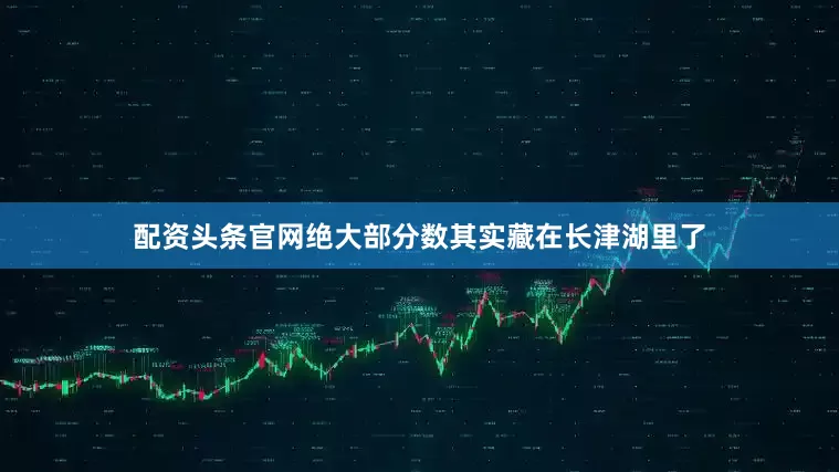 配资头条官网绝大部分数其实藏在长津湖里了