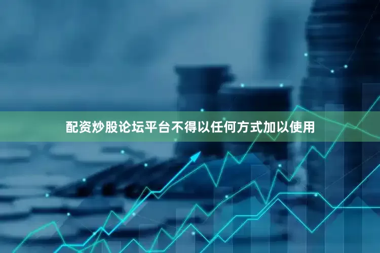 配资炒股论坛平台不得以任何方式加以使用