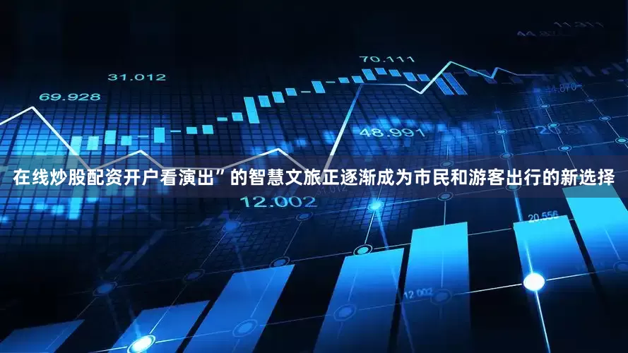 在线炒股配资开户看演出”的智慧文旅正逐渐成为市民和游客出行的新选择