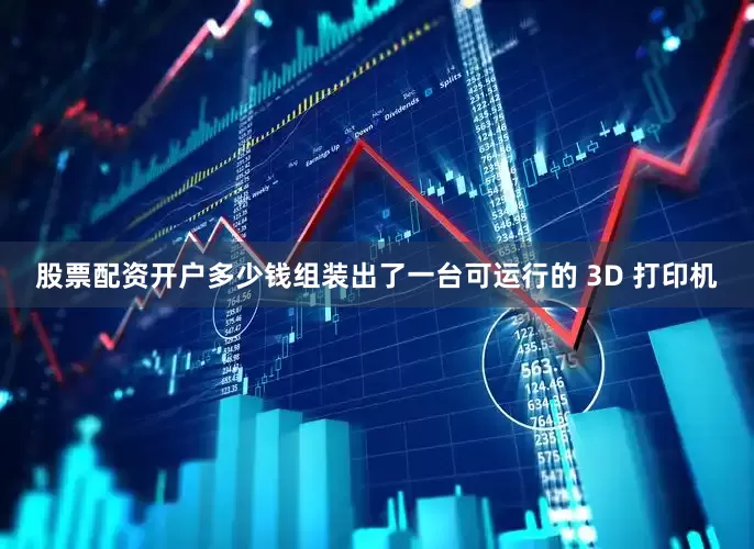 股票配资开户多少钱组装出了一台可运行的 3D 打印机