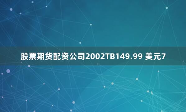 股票期货配资公司2002TB149.99 美元7