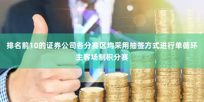 排名前10的证券公司各分赛区均采用抽签方式进行单循环主客场制积分赛