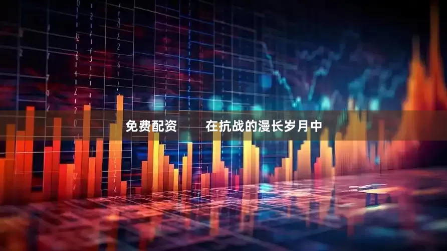 免费配资        在抗战的漫长岁月中