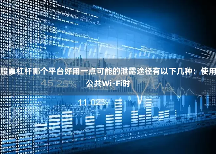 股票杠杆哪个平台好用一点可能的泄露途径有以下几种：使用公共Wi-Fi时