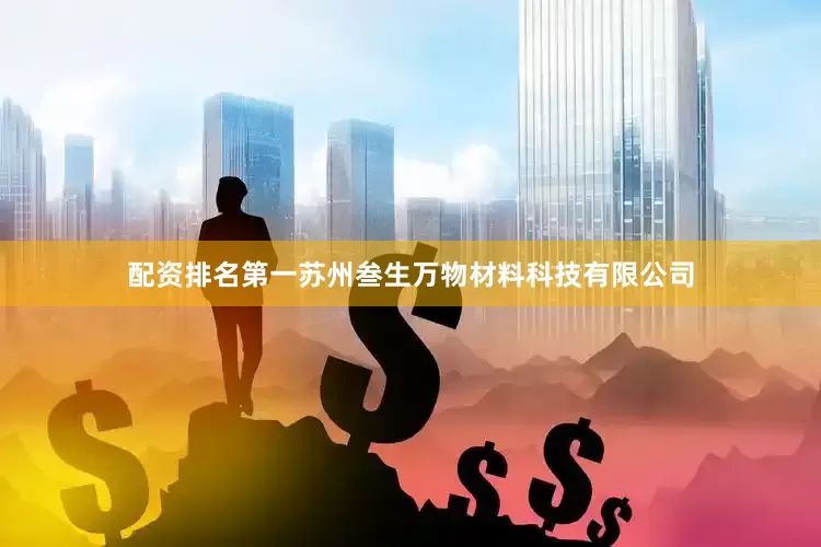 配资排名第一苏州叁生万物材料科技有限公司